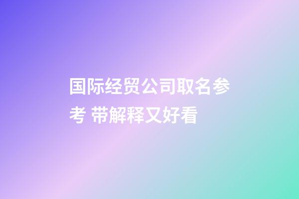 国际经贸公司取名参考 带解释又好看-第1张-公司起名-玄机派
